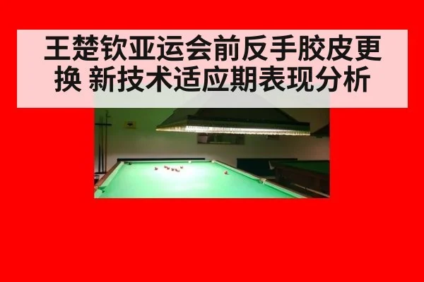 王楚钦亚运会前反手胶皮更换 新技术适应期表现分析
