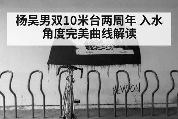 杨昊男双10米台两周年 入水角度完美曲线解读