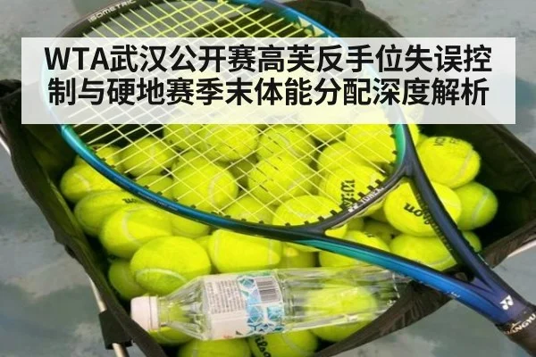 WTA武汉公开赛高芙反手位失误控制与硬地赛季末体能分配深度解析