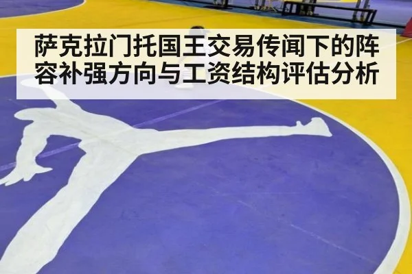 萨克拉门托国王交易传闻下的阵容补强方向与工资结构评估分析