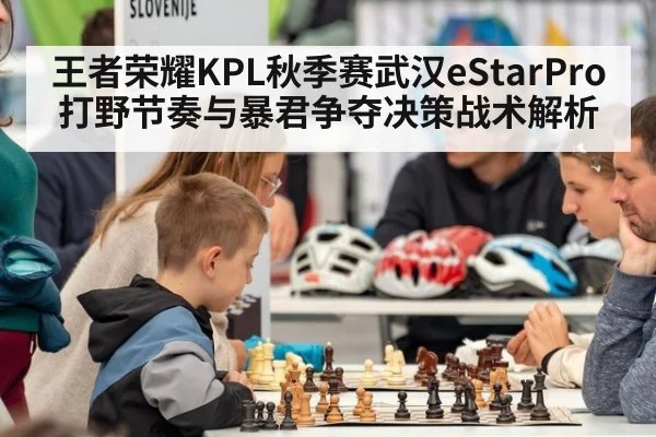 王者荣耀KPL秋季赛武汉eStarPro打野节奏与暴君争夺决策战术解析